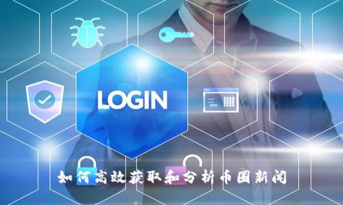如何高效获取和分析币圈新闻