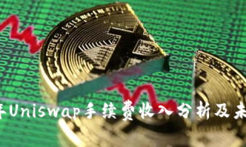 2023年Uniswap手续费收入分析及未来展望