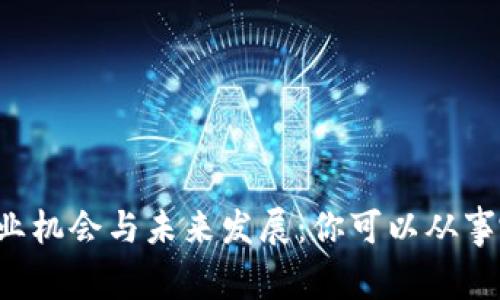 区块链就业机会与未来发展：你可以从事哪些职业？