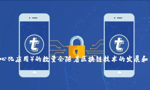 由于我的知识更新截至到2023年10月，并且我无法实时获取最新的数据，关于tpWallet上的DApp数量可能会有所变化。一般来说，DApp（去中心化应用）的数量会随着区块链技术的发展和用户需求的增加而不断变化。tpWallet可能会不断更新其支持的DApp，因此建议您直接访问tpWallet的官方网站或相关页面以获取最新信息。

如果您对tpWallet的功能、使用方法或其上的具体DApp有其他问题，我很乐意帮助您。