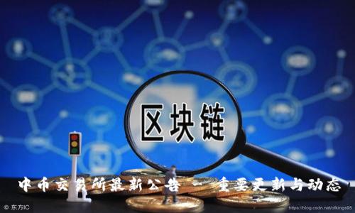 中币交易所最新公告 - 重要更新与动态