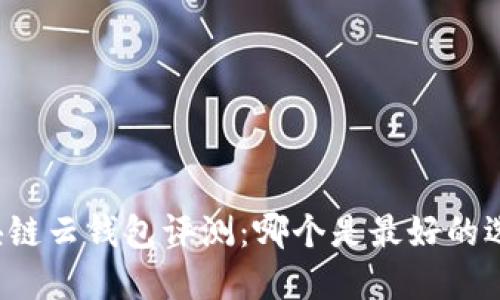 区块链云钱包评测：哪个是最好的选择？