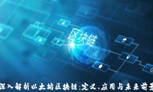 
深入解析以太坊区块链：定义、应用与未来前景