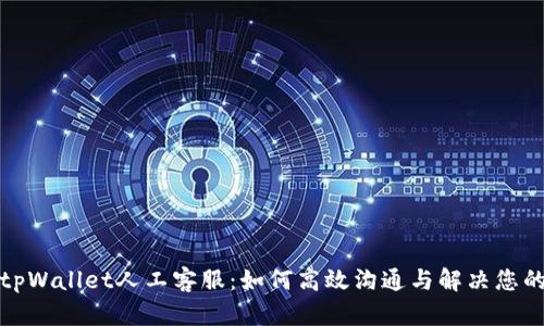 探秘tpWallet人工客服：如何高效沟通与解决您的问题