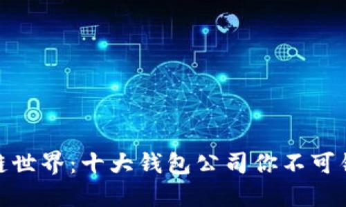 探索区块链世界：十大钱包公司你不可错过的选择