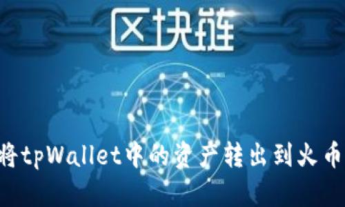 如何轻松将tpWallet中的资产转出到火币：完整指南