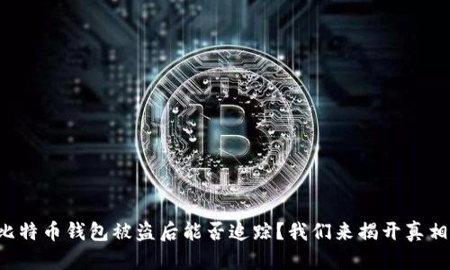 比特币钱包被盗后能否追踪？我们来揭开真相！