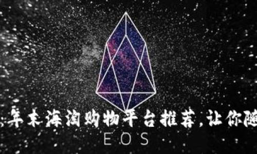 发现全球好物：年末海淘购物平台推荐，让你随心购全球好货