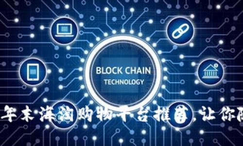 发现全球好物：年末海淘购物平台推荐，让你随心购全球好货