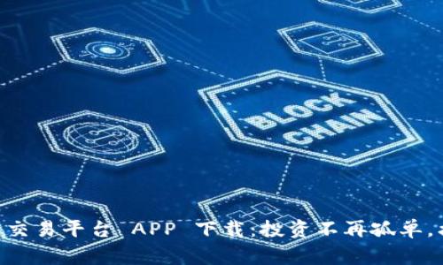 探索最新 OK 交易平台 APP 下载：投资不再孤单，携手共赢未来！