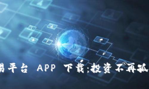 探索最新 OK 交易平台 APP 下载：投资不再孤单，携手共赢未来！
