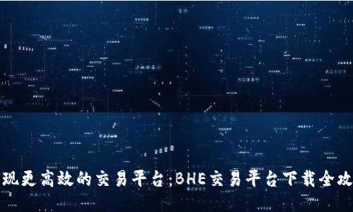 发现更高效的交易平台：BHE交易平台下载全攻略