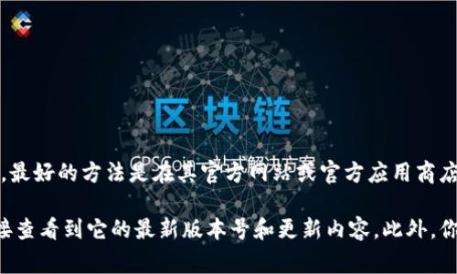 tpWallet 是一个流行的数字货币钱包应用，旨在提供安全、便捷的区块链资产管理服务。要了解 tpWallet 的最新版本，最好的方法是在其官方网站或官方应用商店页面上查看最新的信息。有时候，软件的更新会引入新的功能、安全补丁或性能改进，所以保持应用的更新是非常重要的。

如果你想获取关于 tpWallet 最新版本的具体信息，访问其官网或在你的设备上的应用商店中搜索 tpWallet，可以直接查看到它的最新版本号和更新内容。此外，你还可以关注 tpWallet 的社交媒体或社区论坛，以获取最新动态和用户反馈。