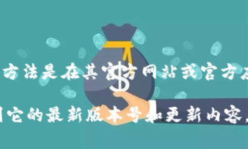 tpWallet 是一个流行的数字货币钱包应用，旨在提供安全、便捷的区块链资产管理服务。要了解 tpWallet 的最新版本，最好的方法是在其官方网站或官方应用商店页面上查看最新的信息。有时候，软件的更新会引入新的功能、安全补丁或性能改进，所以保持应用的更新是非常重要的。

如果你想获取关于 tpWallet 最新版本的具体信息，访问其官网或在你的设备上的应用商店中搜索 tpWallet，可以直接查看到它的最新版本号和更新内容。此外，你还可以关注 tpWallet 的社交媒体或社区论坛，以获取最新动态和用户反馈。