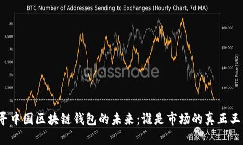 探寻中国区块链钱包的未来：谁是市场的真正王者？