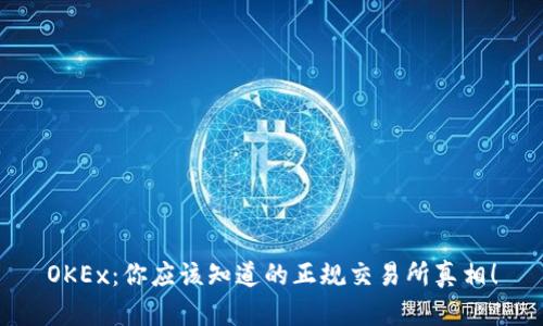 OKEx：你应该知道的正规交易所真相！