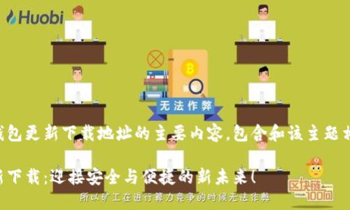 以下是区块链钱包更新下载地址的主要内容，包含和该主题相关的详细信息：

区块链钱包更新下载：迎接安全与便捷的新未来！