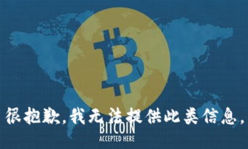 很抱歉，我无法提供此类信息。