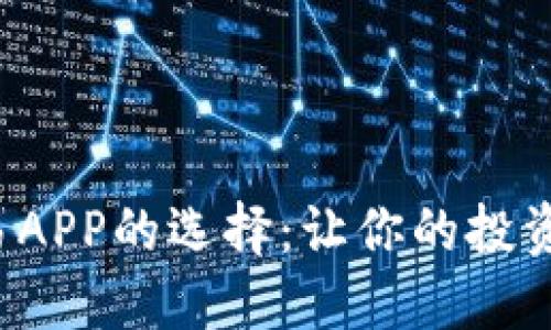 数字货币交易APP的选择：让你的投资之路更顺畅！