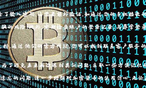 jiaoti如何找回OKEx钱包密码：让我们一同走出困境/jiaoti  
OKEx钱包, 忘记密码, 找回密码, 加密货币/guanjianci  

引言  
在如今的数字化时代，越来越多的人选择使用加密货币进行交易和投资。而OKEx作为一个知名的数字货币交易平台，其钱包服务吸引了众多用户。然而，随之而来的密码遗忘问题却时常困扰着这些用户。你是否也曾因忘记OKEx钱包密码而感到无助和焦虑？在这篇文章中，我们将探讨如何恢复你的OKEx钱包密码，帮助你走出困境，重拾对加密货币的信心。  

密码遗忘的常见原因  
无论是因为繁忙的生活、各种账户的密码混淆，还是偶尔的粗心大意，导致我们忘记OKEx钱包密码的情况其实并不少见。很多人为了增强安全性，选择设置复杂的密码，然而过于复杂的组合在某些时候也会让我们难以记忆。除此之外，长期不使用钱包也是导致密码遗忘的一个因素。尤其是在经历了市场波动后，有些用户可能暂时放下了投资，从而忘记了用于登录的密码。  

确认身份的第一步：密码重置  
当你发现自己忘记密码时，第一反应往往是慌张。不用担心，OKEx提供了密码重置的功能，帮助用户重新获得访问权限。首先，你需要登录到OKEx的官方网站。在登录界面，点击“忘记密码”链接。接着，根据系统提示输入你注册时的邮箱或手机号码，系统会向该邮箱或手机发送密码重置的链接或验证码。  

确认身份的过程是重要的一步，确保只有你本人能够重置密码。在点击链接或输入验证码后，系统会引导你设置新的密码。在这一步中，建议选择一个容易记住但是安全性依然较高的密码，并记录下来以避免再次遗忘。  

通过助记方式避免未来的密码遗忘  
获得新密码之后，其实你可以采取一些措施，避免将来再次忘记。例如，使用密码管理工具，这类软件能够安全地存储你的所有账户信息，方便你随时检索。你也可以选择一些记忆法，比如将密码与某些具有纪念意义的数字或字母结合起来，形成独特的密码组合。同时，定期更换密码也是保障账户安全的好习惯。  

如何提升OKEx钱包的安全性  
密码遗忘其实只是安全管理中的一个小环节，确保账户安全同样重要。除了使用强密码外，启用双重身份验证也是一个极为有效的安全保护措施。每次登录时，除了输入密码，还需要额外验证，如通过你的手机接收的一次性验证码进行确认。这道额外的安全屏障极大增加了账户被盗的难度。  

与此同时，注意防范钓鱼网站和网络诈骗也是个人网络安全的重要方面。在浏览器中输入网址，而不是通过邮件或其他方式直接点击链接，可以有效降低上当受骗的风险。此外，定期检查账户的登录记录，与异常登录的情况及时作出反应。  

如何处理其他与账号相关的问题  
在使用OKEx钱包的过程中，可能还会遇到其他问题，比如账号被锁定、交易失败等。这些问题也许会让你产生无助感，但实际上，OKEx客服团队可以提供及时的支持。通过他们的官方网站，你可以找到联系客户服务的多个渠道，包括在线聊天、邮箱和电话。记得及时向他们咨询，以获取你需要的帮助和解决方案。  

总结  
忘记OKEx钱包密码可能让你感到焦虑，但这并不意味着所有的希望都已失去。通过正确的步骤，你可以轻松找回你的密码，从而重新掌控自己的加密资产。同时，为了避免未来再次遇到类似问题，采取一些方便记忆的措施以及加强账户的安全性也是非常必要的。记住，数字货币投资是一个充满机遇的领域，保持安全意识，合理管理密码，将助你在这一赛道上顺利前行。  

在这个信息化的商业环境中，随着OKEx钱包的广泛应用，确保我们对账户的有效管理和安全对策不容小觑。希望这篇文章能够帮助你更好的理解如何应对密码遗忘的问题，进一步增强对加密货币的使用信心。无论是什么情况，永不放弃，保持冷静，总会有解决的办法。  