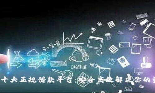 2023年十大正规借款平台：安全高效解决你的资金需求