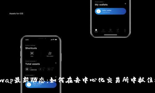 Uniswap最新动态：如何在去中心化交易所中抓住机会？