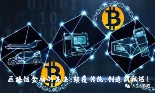 区块链金融的未来：颠覆传统，创造新机遇！