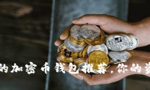 2023年最值得信赖的加密币钱包推荐，你的资产安全从这里开始！