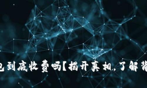 虚拟币钱包到底收费吗？揭开真相，了解背后的秘密！