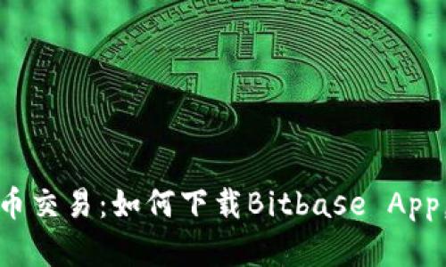 轻松体验加密货币交易：如何下载Bitbase App，掌握投资新机遇