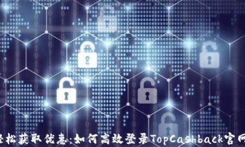 
轻松获取优惠：如何高效登录TopCashback官网？