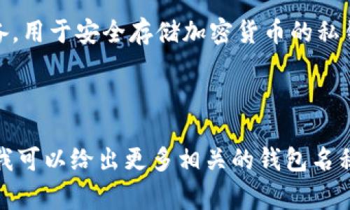 区块链钱包有很多不同的名称，具体的名字取决于你所使用的区块链平台和钱包类型。以下是一些常见的区块链钱包及其名称：

1. **比特币钱包**（Bitcoin Wallet）: 比特币钱包是专门用于存储和管理比特币的应用程序或硬件设备。常见的比特币钱包有： 
   - 比特币核心钱包（Bitcoin Core Wallet）
   - Electrum
   - Blockchain.info

2. **以太坊钱包**（Ethereum Wallet）: 用于管理以太坊和ERC20代币的服务或软件。常见的以太坊钱包有：
   - MetaMask
   - MyEtherWallet
   - Trust Wallet

3. **多币种钱包**（Multi-Currency Wallet）: 支持多种加密货币的钱包，方便用户集中管理多种资产。常见的多币种钱包有：
   - Exodus
   - Jaxx Liberty
   - Atomic Wallet

4. **硬件钱包**（Hardware Wallet）: 物理设备，用于安全存储加密货币的私钥。常见的硬件钱包包括：
   - Ledger Nano S/X
   - Trezor

如果你有特定的区块链项目或需求，可以告诉我，我可以给出更多相关的钱包名称和建议。