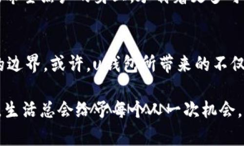 在金融世界中寻找归属：那些关于“黑户”的真实故事与希望

u钱包, 黑户, 贷款, 信用/guanjianci

引言：什么是“黑户”？
在当今的金融世界中，信用记录扮演着至关重要的角色。许多人可能会问，什么是“黑户”？简单来说，黑户通常指的是那些因欠款未还、信用问题或其他原因而在金融系统中被标记为风险客户的人群。这些标签常常意味着较低的信用评分，导致在申请贷款、信用卡和其他金融服务时遭遇限制。

黑户的挑战与现实
对于黑户来说，生活就像在高墙中步履维艰。经济活动受到严重限制，许多本该为生活便利的金融服务因信用问题而被拒之门外。这让很多人不禁感慨，自己的生活是不是也被这些标签所定义？各种偏见和刻板印象随之而来，社会对于借贷和金融的理解也变得更加复杂。

u钱包：黑户的机遇与挑战
在这个背景下，u钱包应运而生，作为一种相对灵活的金融服务平台，吸引了许多用户的关注。然而，黑户在使用u钱包时，是否会面临更大的门槛？或者，u钱包是否能为他们提供新的希望？这些问题弥漫在用户心中，引发了广泛的讨论。

u钱包的服务内容
u钱包作为一个移动支付和金融服务平台，提供的功能包括但不限于在线支付、转账、消费分期等。不仅仅是一个简单的支付工具，它在某种程度上也致力于为用户提供信贷服务。这个平民化的金融工具，如何帮助普通百姓改善经济生活，成为了社会关注的焦点。

黑户能否申请u钱包？
面对黑户这个特殊群体，u钱包的政策使许多用户感到困惑。许多黑户用户在申请u钱包时，会遇到是否能顺利通过审核的问题。虽然u钱包的某些服务相对宽松，但最终的批准与否依赖于多方面的因素。比如，平台会综合评估用户的信用历史、还款能力及其他相关信息。

黑户的反思：错过了什么？
许多黑户用户常常会不由自主地思考：在经济大潮中，自己究竟错过了什么？是时间？是机遇？还是单纯的运气？信用问题不仅仅是个人的失误，更可能是生活环境和外部条件的叠加影响。有时，一次小小的误差就可能酿成大错，导致我们在未来的金融路上屡次碰壁。

如何提升信用：重塑生活
那么，身为黑户，应该如何重塑自己的信用记录？首先，认清自己的财务状况，制定合理的还款计划至关重要。其次，定期查看自己的信用报告，了解自己的信用状况，并在可能的情况下逐步改善。最后，不抛弃、不放弃，重新审视自己的借贷习惯，从根本上改变自己的财务习惯，从而提升信用评分。

社区的温暖：帮助与支持
在黑户自我反思和努力提升信用的过程中，周围的支持与帮助也显得尤为重要。许多社区组织和金融咨询机构愿意为这些人提供帮助，帮助他们找到合适的金融产品与服务。通过教育与支持，让人们了解如何更好地管理自己的财富与信用，也许能为黑户打开一扇新窗口。

结语：希望仍在
在金融行业的大潮中，黑户并不孤单。每个个体的努力与改变，都有可能引发涟漪效应。u钱包这样的金融科技产品，也许只是开始。希望黑户的身上，承载着更多可能性，而不仅仅是过往的错误。通过积极的自我提升与社区的支持，终究会迎来属于自己的希望和光明未来。

后记：金融科技的未来
我们生活在一个瞬息万变的金融科技时代。在这个时代，金融产品的不断创新与用户需求的多样化，促使我们重新审视金融服务的边界。或许，u钱包所带来的不仅仅是金钱的流动，更是一种包容与希望的态度，给黑户带来了重生的契机。

在未来，期待看到更多像u钱包这样的产品，能够为那些曾经被边缘化的用户提供温暖与支持，帮助他们重建信用，改变命运。毕竟，生活总会给予每个人一次机会，只看你是否愿意把握。