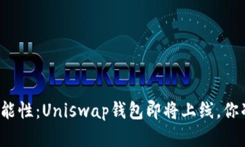 解锁无穷可能性：Uniswap钱包即将上线，你准备好了吗？
