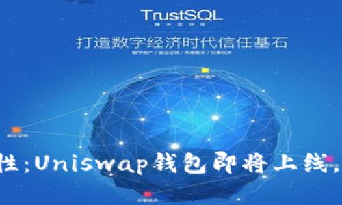 解锁无穷可能性：Uniswap钱包即将上线，你准备好了吗？