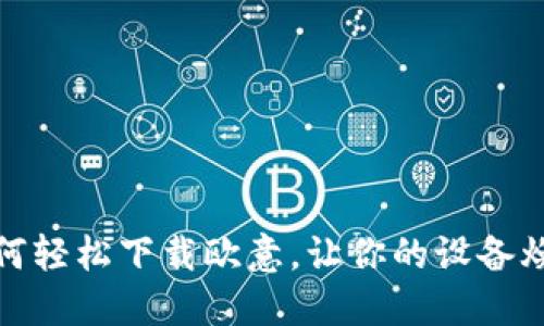 揭秘：如何轻松下载欧意，让你的设备焕然一新！