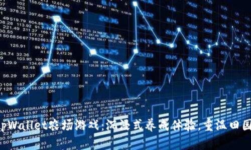 发现tpWallet农场游戏：沉浸式养成体验，重温田园梦想！