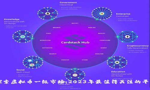 探索虚拟币一级市场：2023年最值得关注的平台