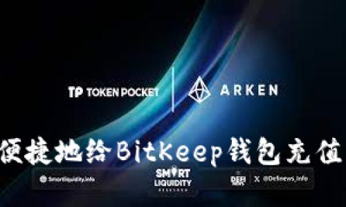 如何安全便捷地给BitKeep钱包充值：完整教程