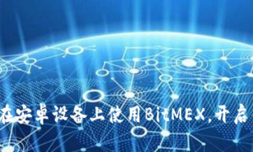 掌握交易新方式：如何在安卓设备上使用BitMEX，开启你的加密货币投资旅程