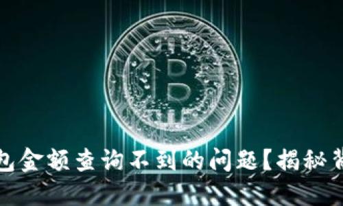 如何解决区块链钱包金额查询不到的问题？揭秘背后原因与解决方案