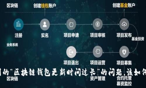 你遇到的“区块链钱包更新时间过长”的问题，该如何解决？