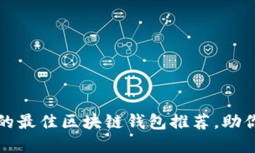 2023年你不可错过的最佳区块链钱包推荐，助你轻松管理数字资产！