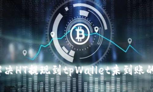 如何解决HT提现到tpWallet未到账的问题？