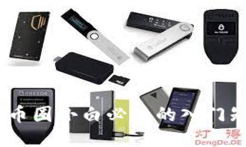 从零开始：币圈小白必知的入门知识与技巧