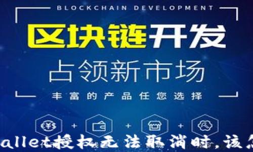 
当tpWallet授权无法取消时，该怎么办？