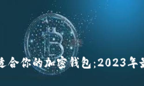 如何选择最适合你的加密钱包：2023年最佳选择指南