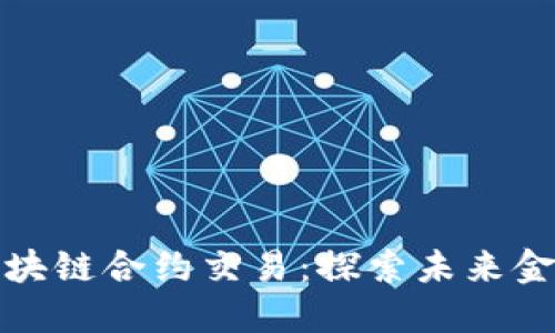 数字货币与区块链合约交易：探索未来金融的无限可能