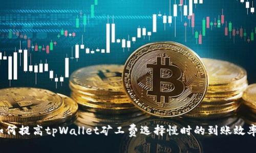 如何提高tpWallet矿工费选择慢时的到账效率？
