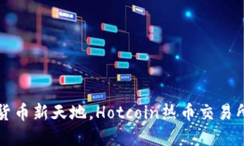 发现数字货币新天地，Hotcoin热币交易所下载指南